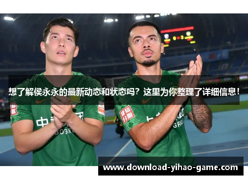 想了解侯永永的最新动态和状态吗？这里为你整理了详细信息！