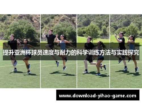 提升亚洲杯球员速度与耐力的科学训练方法与实践探究