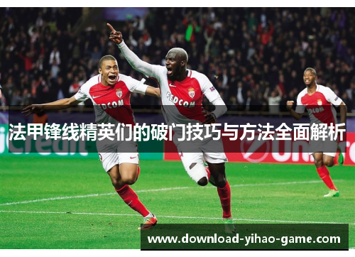 法甲锋线精英们的破门技巧与方法全面解析