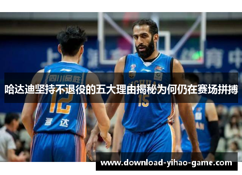 哈达迪坚持不退役的五大理由揭秘为何仍在赛场拼搏