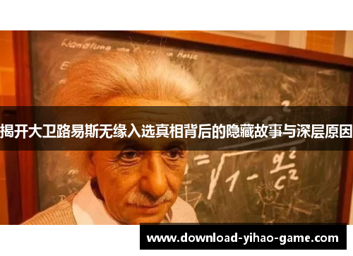 揭开大卫路易斯无缘入选真相背后的隐藏故事与深层原因