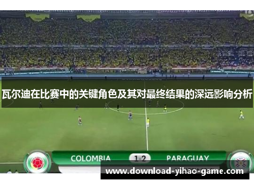 瓦尔迪在比赛中的关键角色及其对最终结果的深远影响分析