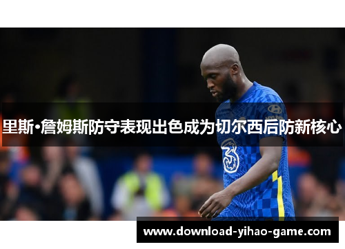 里斯·詹姆斯防守表现出色成为切尔西后防新核心