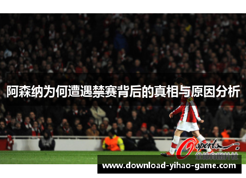 阿森纳为何遭遇禁赛背后的真相与原因分析