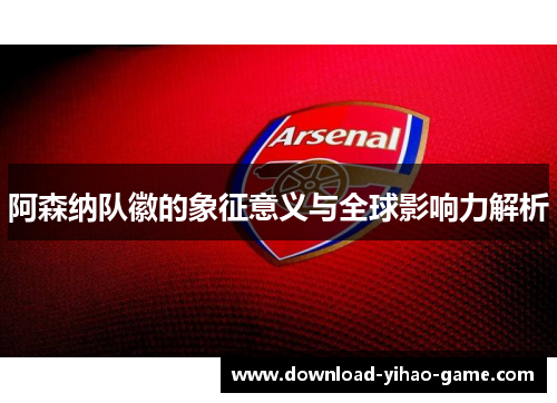 阿森纳队徽的象征意义与全球影响力解析