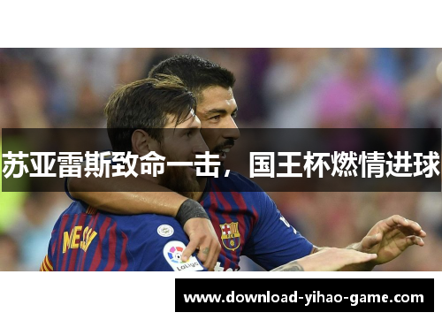 苏亚雷斯致命一击，国王杯燃情进球