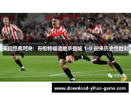 英超经典对决：布伦特福德绝杀曼城 1-0 迎来历史性胜利