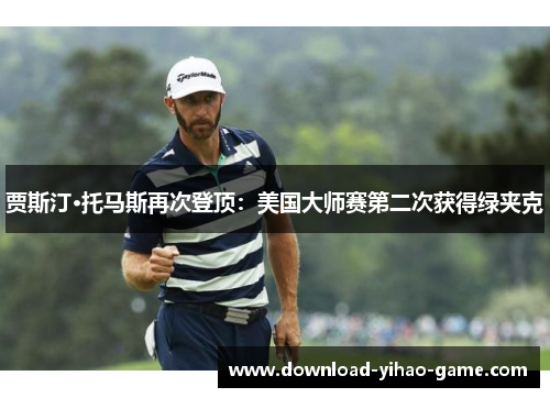 贾斯汀·托马斯再次登顶：美国大师赛第二次获得绿夹克